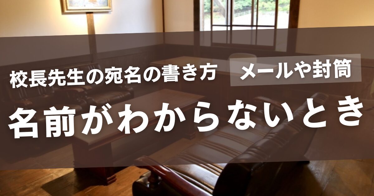 校長先生の宛名で名前がわからないときメールや封筒の様の書き方例文