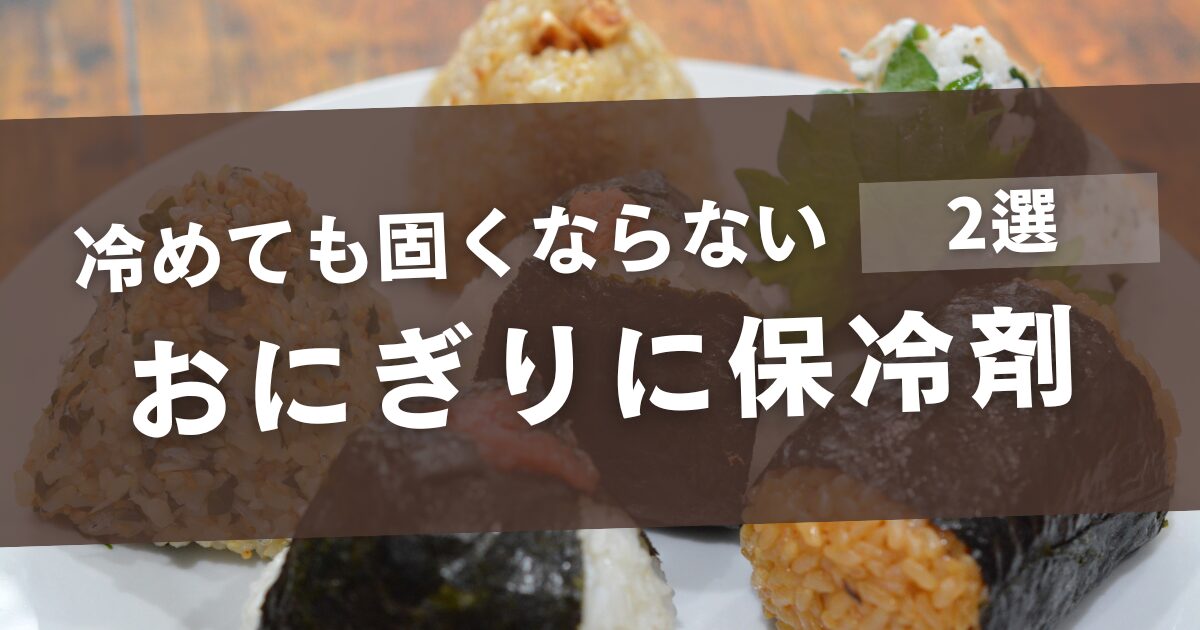 おにぎりに保冷剤の入れ方のコツ！