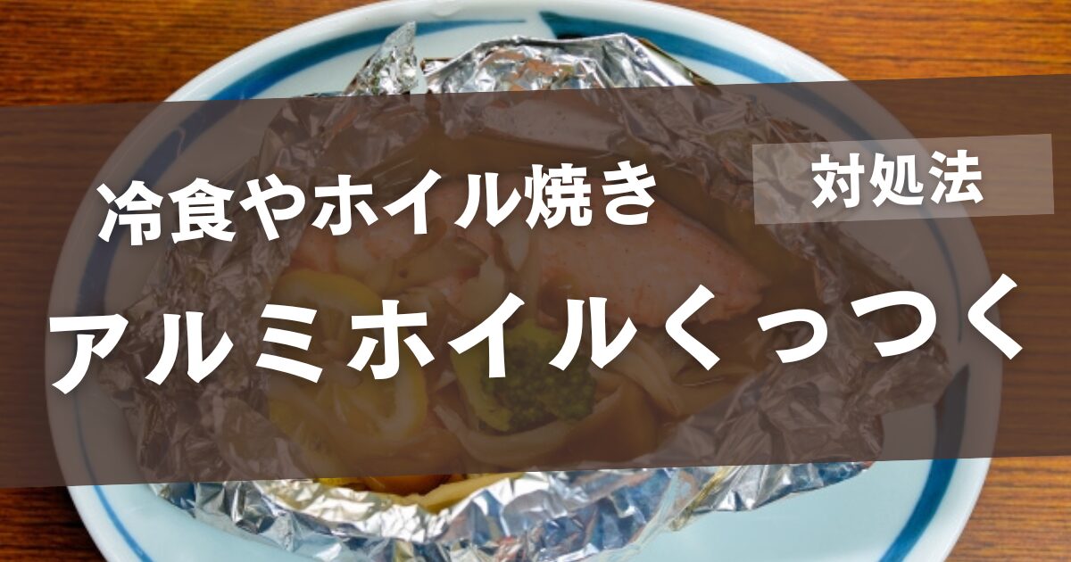 アルミホイルがくっつく！冷食や魚のホイル焼きの対処法
