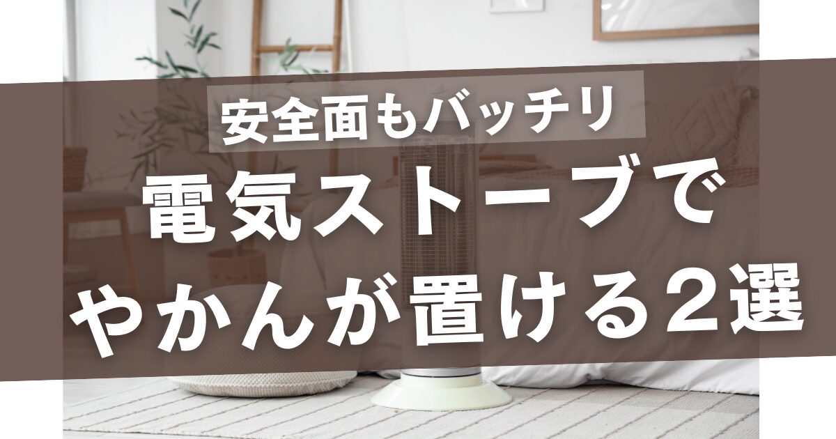 電気ストーブでやかんが置ける2選！