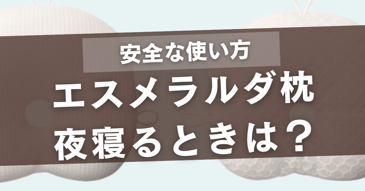 エスメラルダ枕は夜寝るとき安心？安全な使い方と注意点を徹底解説