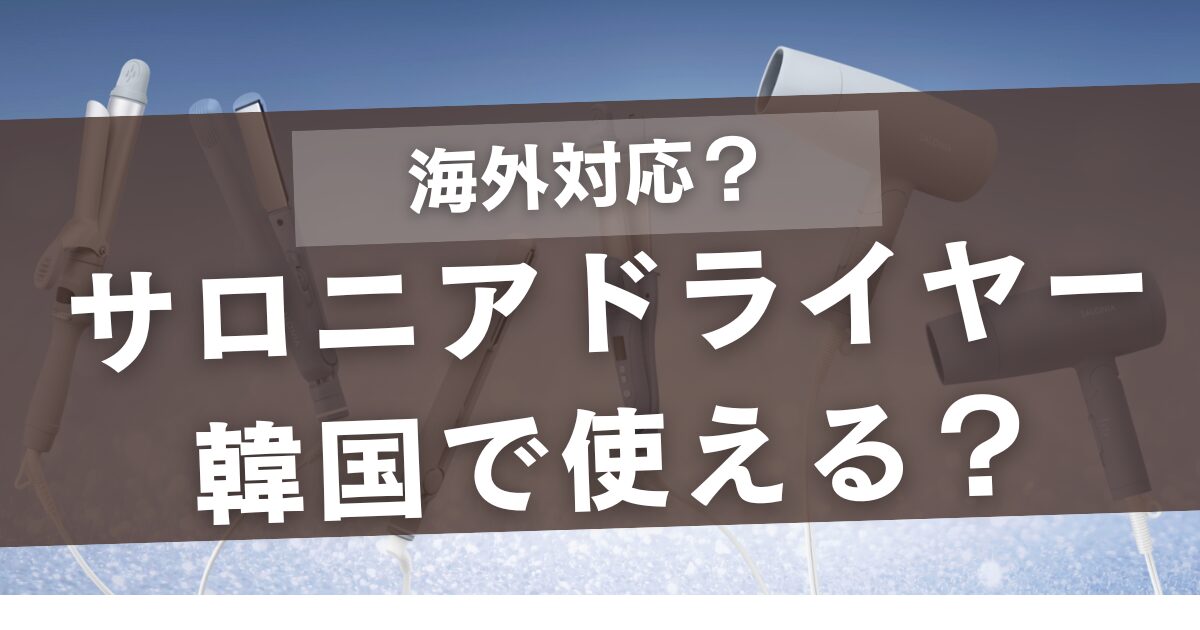サロニアのドライヤーは海外対応じゃない！韓国で使える３選