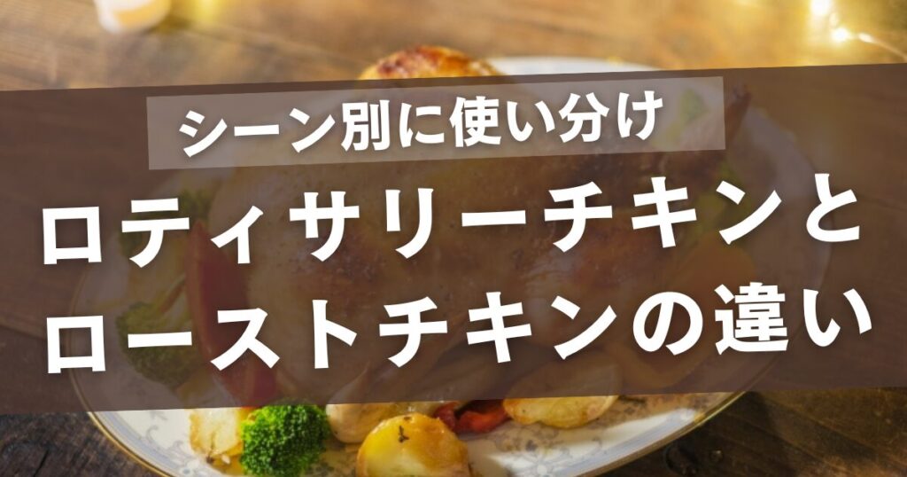 ロティサリーチキンとローストチキンの違い