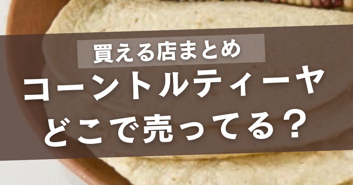 コーントルティーヤはどこに売ってる？買える店まとめ