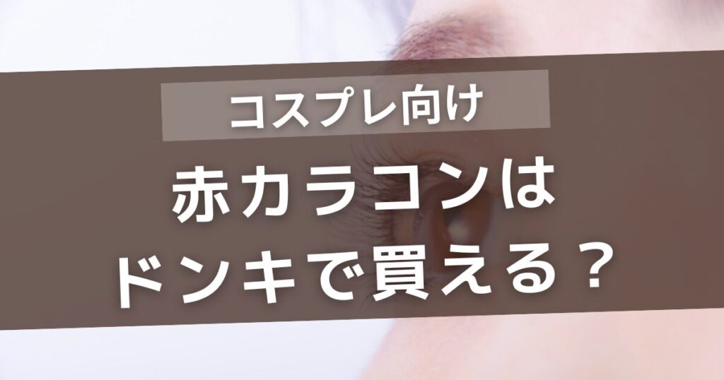 赤カラコンはドンキで買える？コスプレ向けや売っている種類