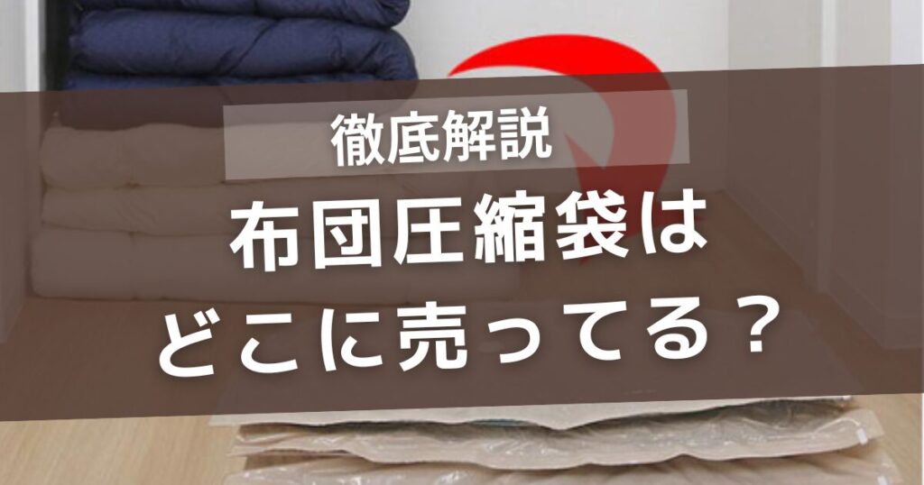 布団圧縮袋はどこに売ってる？カインズ・ニトリ・ダイソー・ドラッグストア