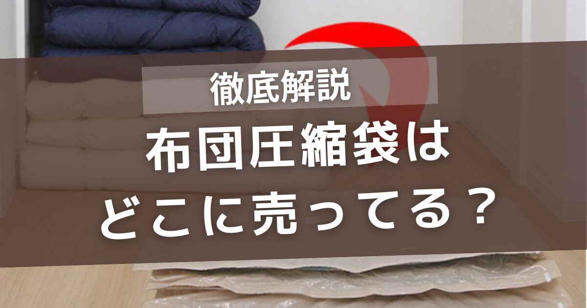 布団圧縮袋はどこに売ってる？カインズ・ニトリ・ダイソー・ドラッグストア