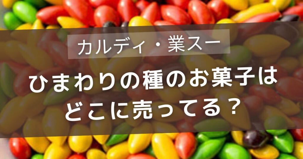 ひまわりの種のお菓子はどこに売ってる?カルディや業スー・100均を徹底調査