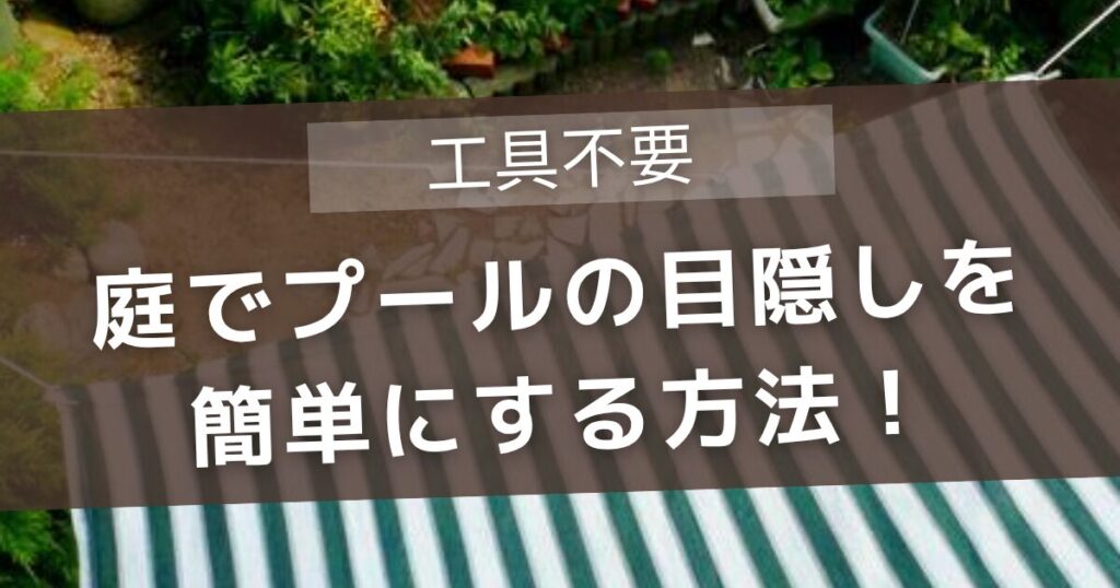 庭でプールの目隠しを簡単にする方法！フェンスや日よけもできて万能