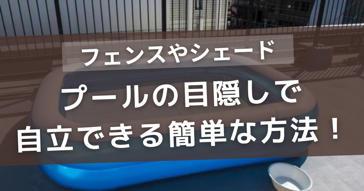 プールの目隠しで自立できる簡単な方法！庭や駐車場で使えるフェンスやタープも