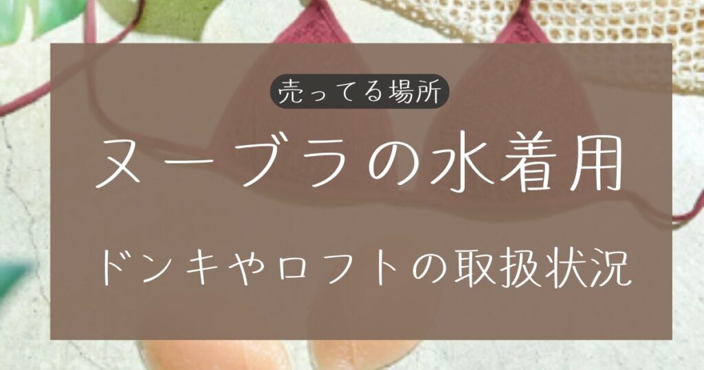 ヌーブラの水着用の売ってる場所まとめ！ドンキやロフトの取扱店を調査